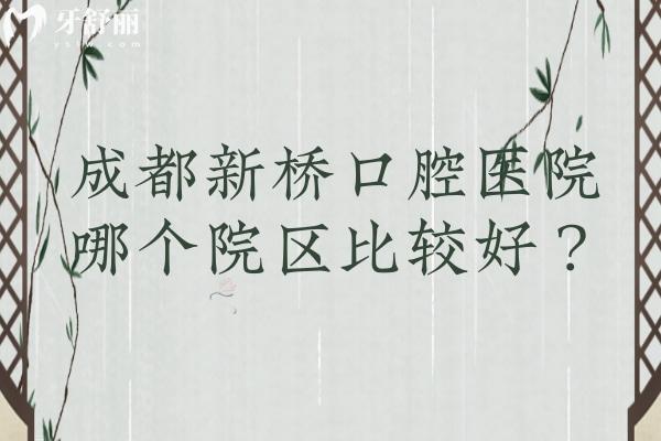成都新桥口腔医院哪个院区比较好？多家门店实力环境特色全解析