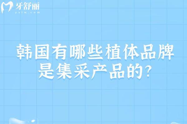 韩国有哪些植体品牌是集采产品的?25版名单含登腾/奥齿泰/美格真/dio迪耀等