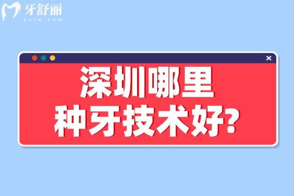 深圳哪里种牙技术好?