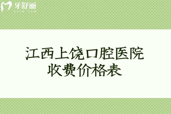 江西上饶口腔医院收费价格表公布啦!种植牙2000+牙齿矫正4800+镶牙680+根管治疗460+