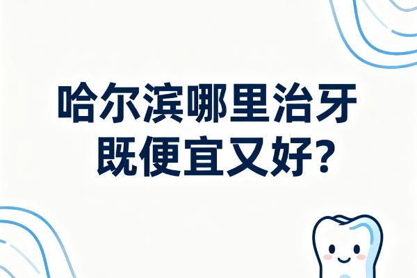 哈尔滨哪里治牙既便宜又好？