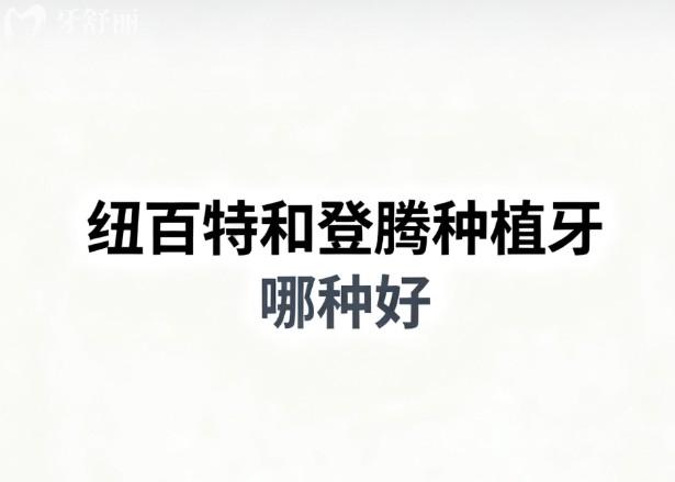 纽百特和登腾种植牙哪种好?从材质、技术、寿命与价格深度对比
