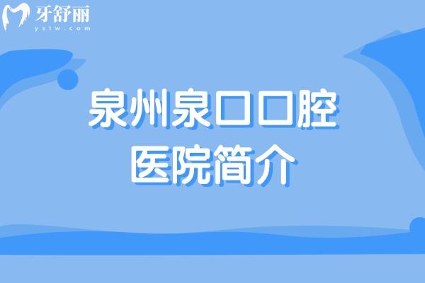 泉州泉口口腔医院简介+正规资质+地址路线+营业时间+口碑评价+收费价格表