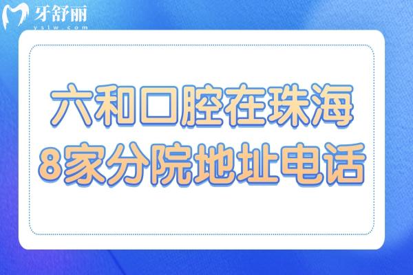 六和口腔医院在珠海香洲区/兴业/斗门共8家分院上班时间+电话预约+种牙/矫正价格