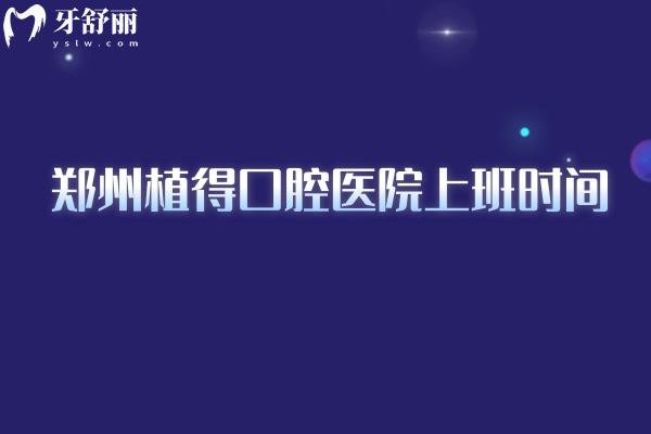 郑州植得口腔医院上班时间，总院营业至晚7点