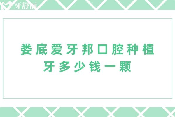 娄底爱牙邦口腔种植牙多少钱一颗