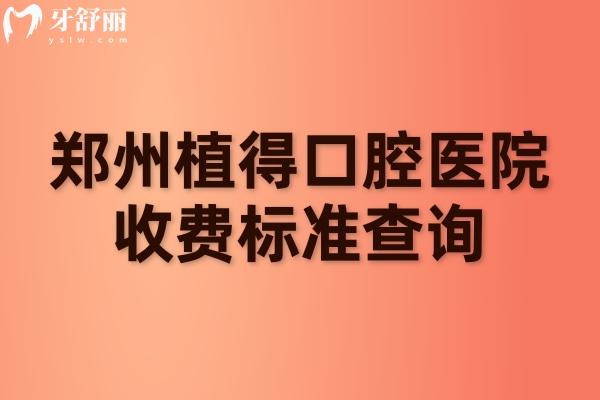郑州植得口腔医院收费标准查询，补牙/拔牙/种植牙/牙齿矫正/镶牙等价格