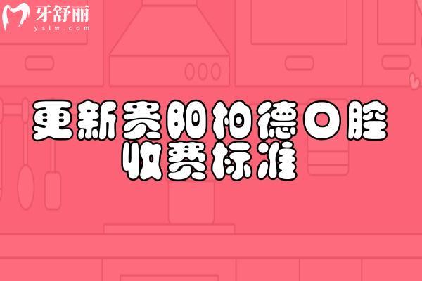 更新贵阳柏德口腔收费标准，补牙/拔牙/种牙/矫正/镶牙/根管价格全