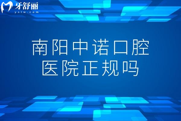 南阳中诺口腔医院正规吗?国内十大连锁品牌+二级口腔专科资质确定性价比高