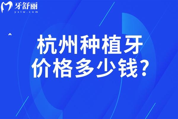 杭州种植牙价格多少钱?26版杭州口腔医院种植牙收费标准来袭单颗价格2-8K