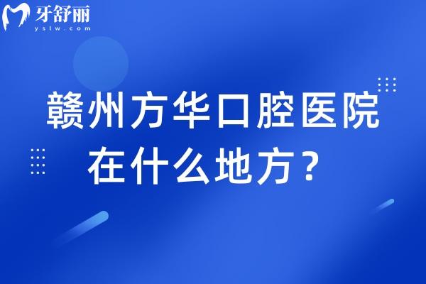 赣州方华口腔医院在什么地方？章贡区两家门店