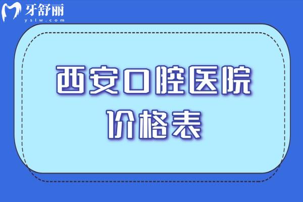 2026西安口腔医院价格表更新:包含种植牙/牙齿矫正/补牙/镶牙等收费标准