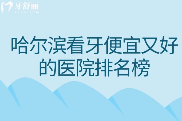 哈尔滨看牙便宜又好的医院排名榜出炉!前十家有美植/团圆等正规性价比高