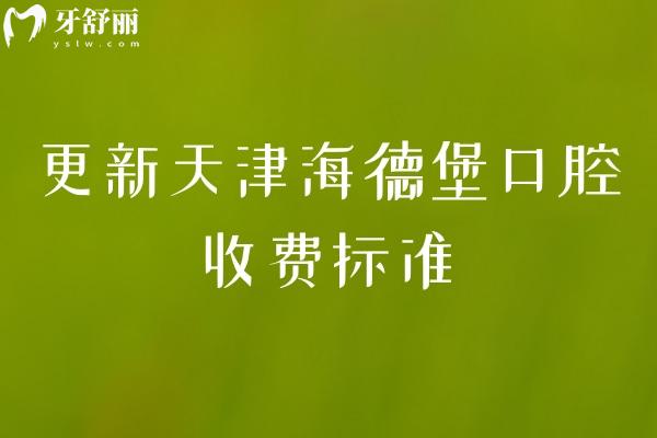 更新天津海德堡口腔收费标准，补牙、拔牙、种植牙、牙齿矫正、镶牙等透明公开