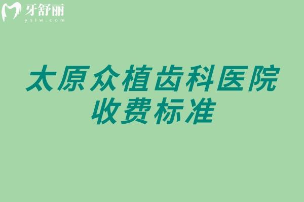 太原众植齿科医院收费标准，补牙、拔牙、种植牙、牙齿矫正、镶牙等附地址