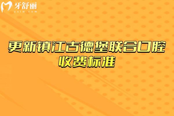更新镇江古德堡联合口腔收费标准，2026口腔价目表新鲜出炉