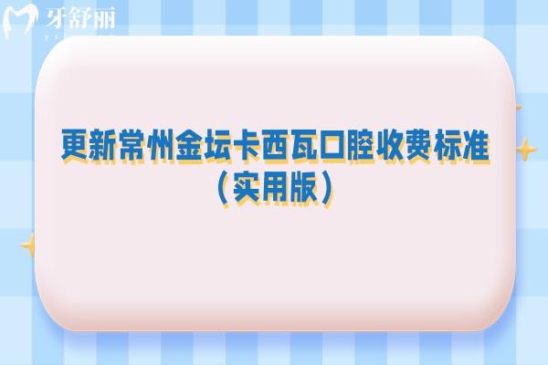 更新常州金坛卡西瓦口腔收费标准（实用版）：补牙