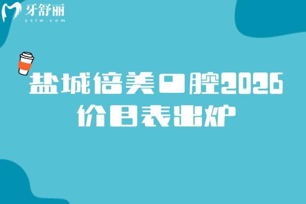 盐城倍美口腔2026价目表出炉：补牙/矫正/镶牙收费亲民，地址