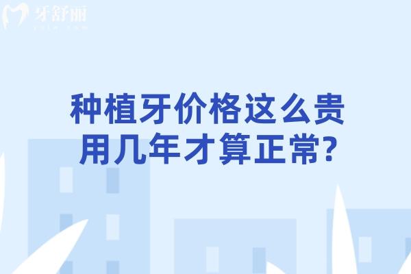 种植牙价格这么贵用几年才算正常?