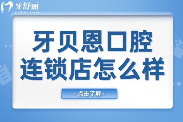牙贝恩口腔连锁店怎么样?正规可靠!从资质