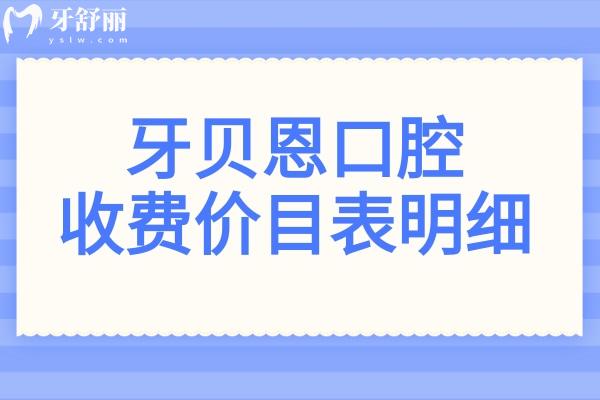 牙贝恩口腔2026收费价目表明细(整牙+种植牙+正畸+镶牙+补牙+拔牙费用一览)