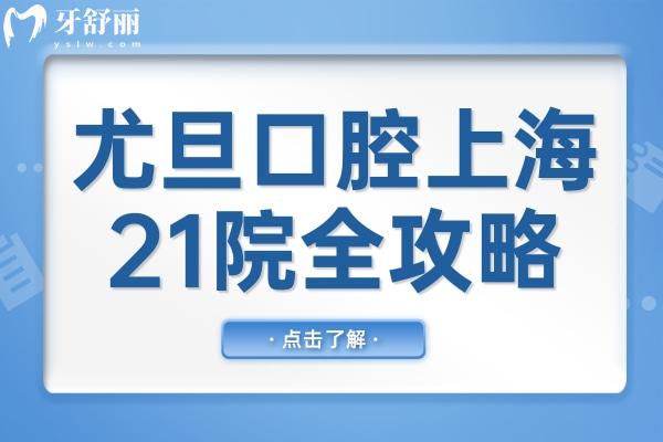 尤旦口腔上海的21院地址+上班时间+医生介绍+收费价目表+患者真实评价全攻略