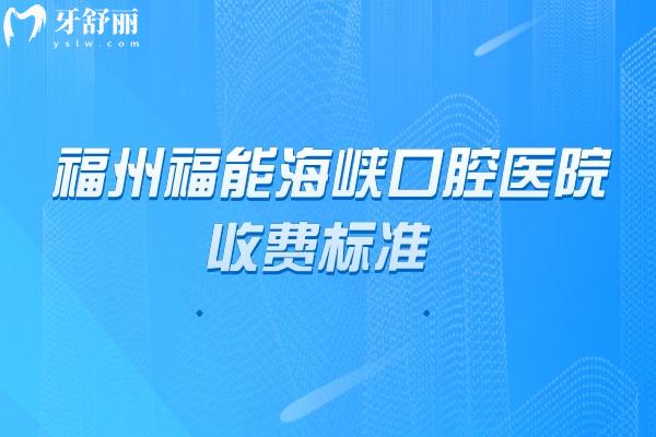 福州福能海峡口腔医院收费标准，2026看牙预算表/地址同步整理好