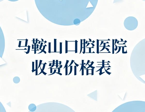 马鞍山口腔医院收费价格表