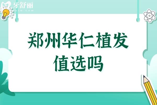 郑州华仁植发值选吗？刘裴华实力领衔(20年经验)正规专院+高成活率+低价优势全在线