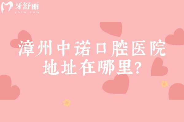 漳州中诺口腔医院地址在哪里？详细地址+多交通方案拆解