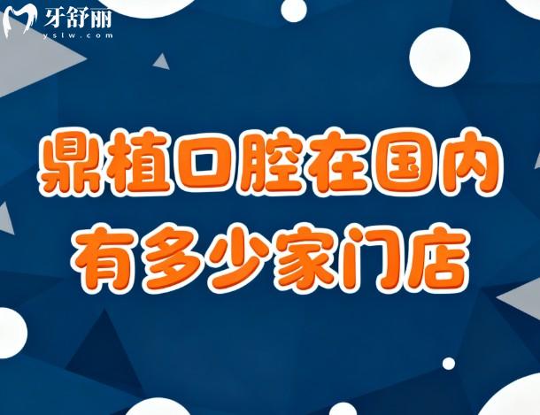 鼎植口腔在国内有多少家门店