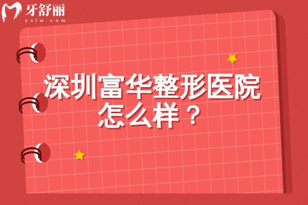 深圳富华整形医院怎么样？实力、环境、设备、特色等全解析