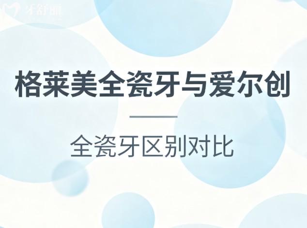 格莱美全瓷牙与爱尔创全瓷牙区别对比