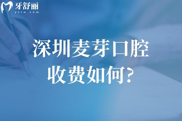 深圳麦芽口腔收费如何?查询2026价格表种牙1955+正畸8800+烤瓷牙780+根管治疗568+