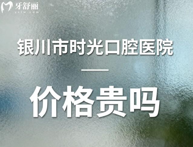 银川市时光口腔医院价格贵吗