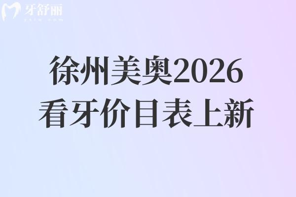 徐州美奥2026看牙价目表上新：补牙/种牙/矫正等项目价明细，收费亲民+地址好找