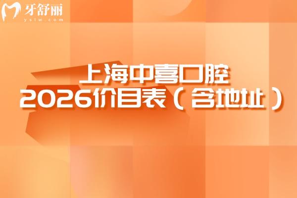 上海中喜口腔2026价目表（含地址）：补牙300元起至美白1000元起，收费真不高