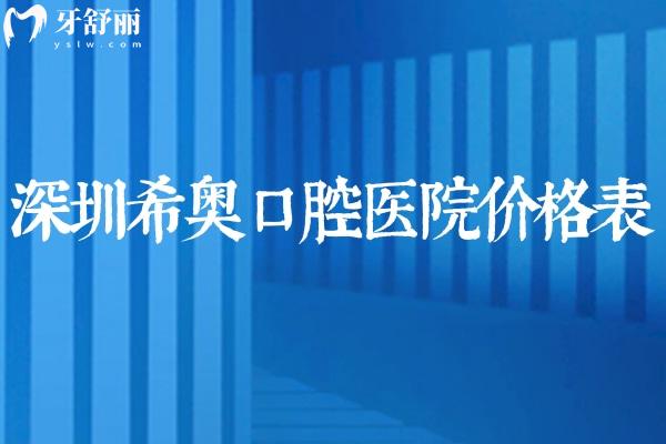 2026全新深圳希奥口腔医院价格表