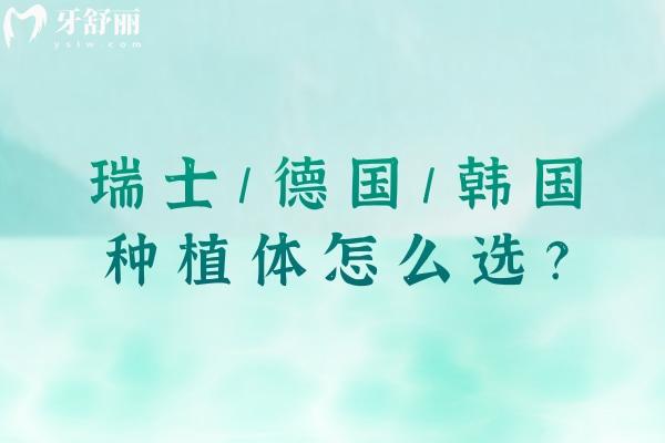 瑞士/德国/韩国种植体怎么选？三大体系种植体核心差异与适配人群全攻略