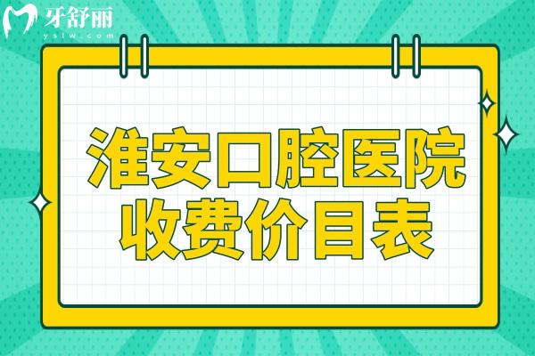 淮安口腔医院2026价目表:洗牙80元起、拔牙50元起、进口种植牙1880元起、金属矫正6500元起