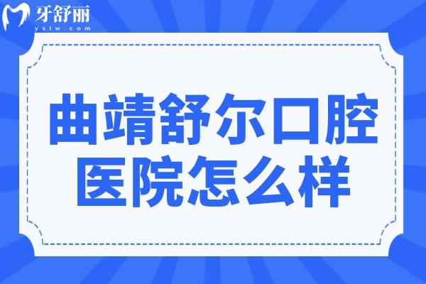 曲靖舒尔口腔医院怎么样?正规私营牙科：资质、医生实力及口碑调查