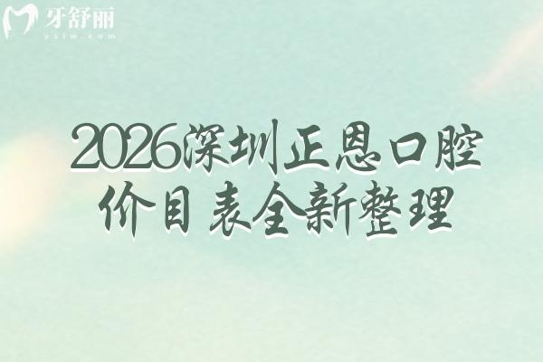 2026深圳正恩口腔价目表全新整理：矫正/镶牙/拔牙等价目全公开，看牙选项目不踩价