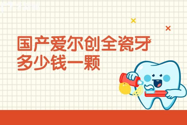 国产爱尔创全瓷牙多少钱一颗