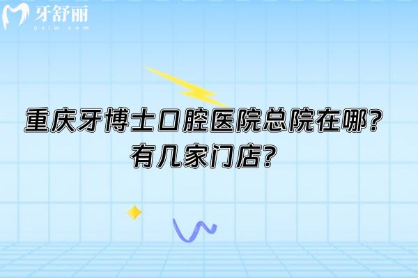 重庆牙博士口腔医院总院在哪？有几家门店？