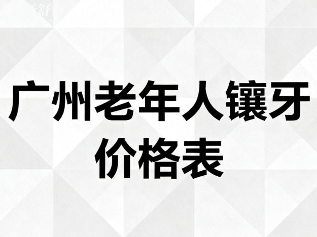 广州老年人镶牙价格表