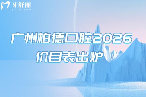 广州柏德口腔2026价目表出炉：补牙180起、矫正5600起，收费不高+地址全整理（实用版）