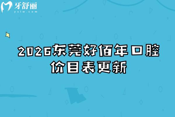 2026东莞好佰年口腔价目表更新：补牙/种植/矫正收费明细+地址一键获取