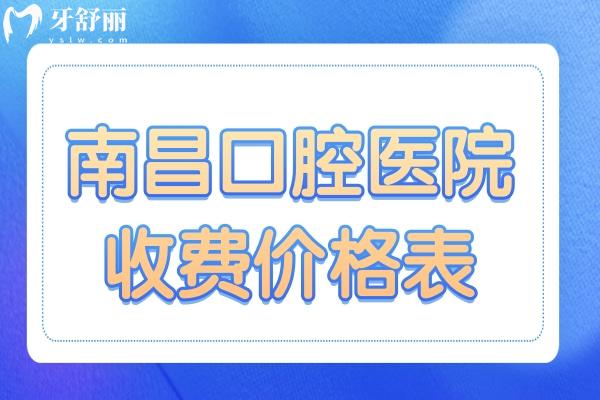 2026全新南昌口腔医院收费价格表(下调)即刻查询:补牙、牙齿矫正、拔智齿、根管、种植牙费用
