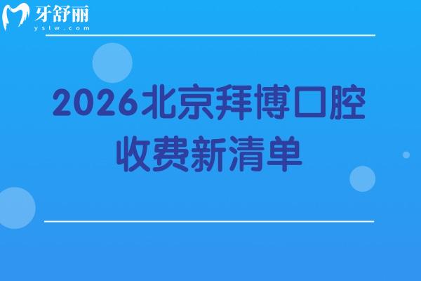 2026北京拜博口腔收费新清单：矫正/拔牙/镶牙等价不高，附各院地址