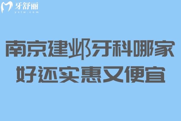 南京建邺牙科哪家好还实惠又便宜？六家高性价比牙科推荐+价格参考
